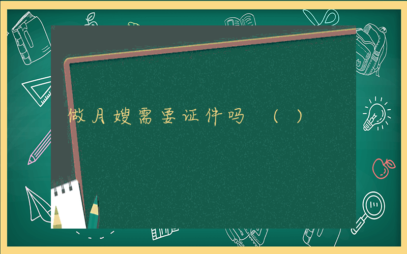 做月嫂需要证件吗 ()